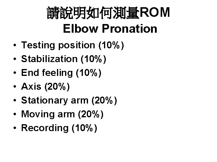 請說明如何測量ROM Elbow Pronation • • Testing position (10%) Stabilization (10%) End feeling (10%) Axis