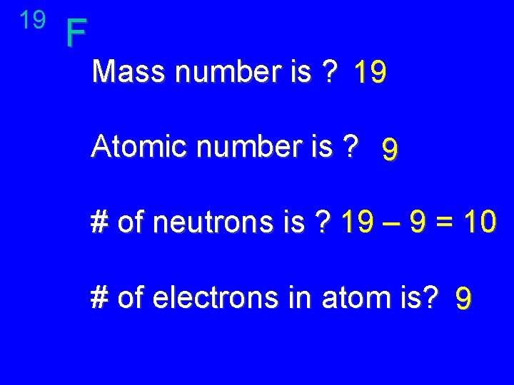 19 F Mass number is ? 19 Atomic number is ? 9 # of