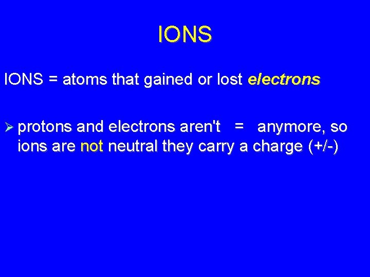 IONS = atoms that gained or lost electrons protons and electrons aren't = anymore,