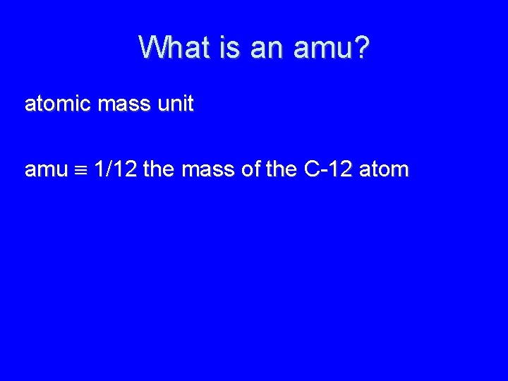 What is an amu? atomic mass unit amu 1/12 the mass of the C-12