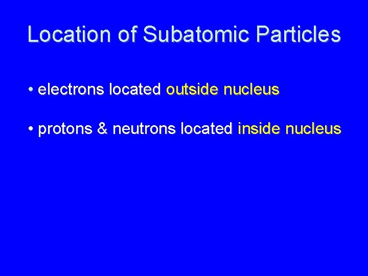 Location of Subatomic Particles • electrons located outside nucleus • protons & neutrons located