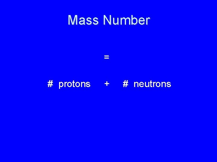 Mass Number = # protons + # neutrons 