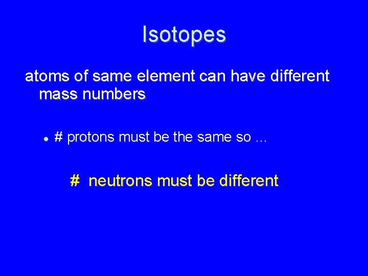 Isotopes atoms of same element can have different mass numbers # protons must be
