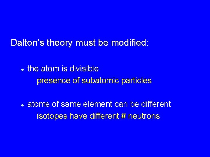 Dalton’s theory must be modified: the atom is divisible presence of subatomic particles atoms