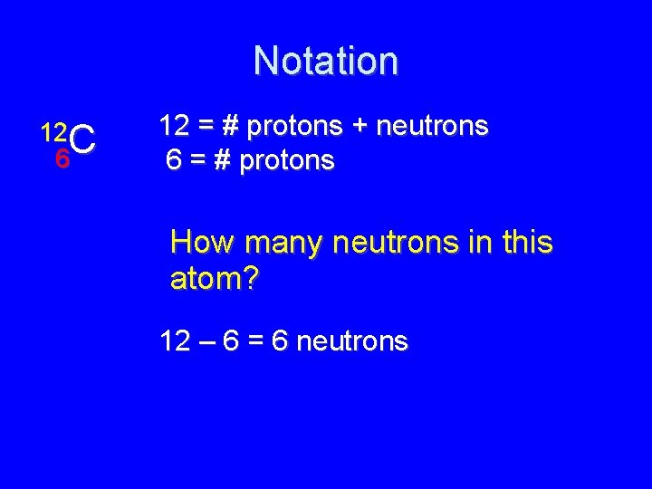 Notation 12 C 6 12 = # protons + neutrons 6 = # protons