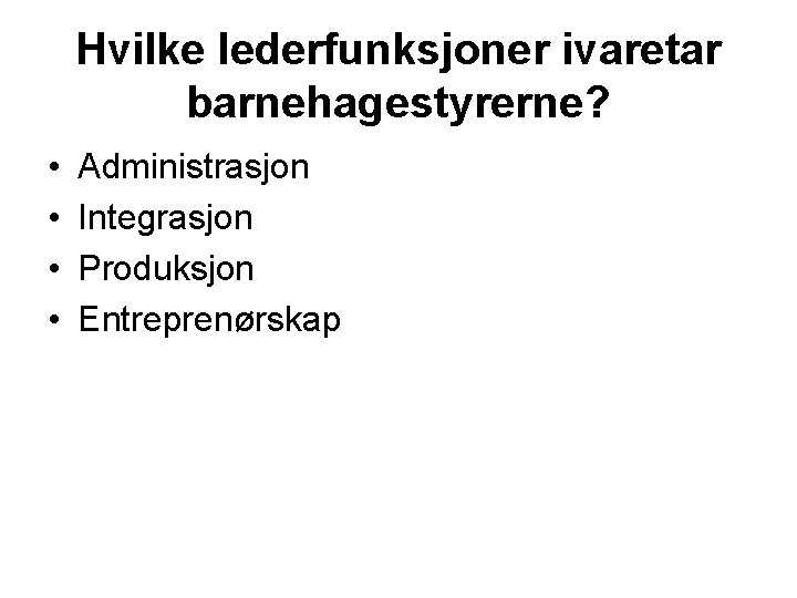 Hvilke lederfunksjoner ivaretar barnehagestyrerne? • • Administrasjon Integrasjon Produksjon Entreprenørskap 