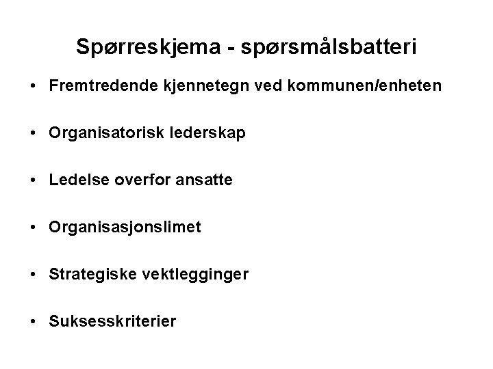 Spørreskjema - spørsmålsbatteri • Fremtredende kjennetegn ved kommunen/enheten • Organisatorisk lederskap • Ledelse overfor