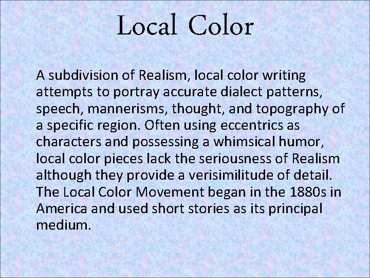 Local Color A subdivision of Realism, local color writing attempts to portray accurate dialect