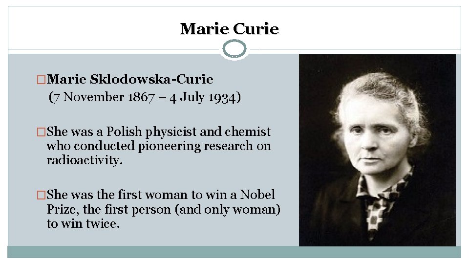 Marie Curie �Marie Sklodowska-Curie (7 November 1867 – 4 July 1934) �She was a