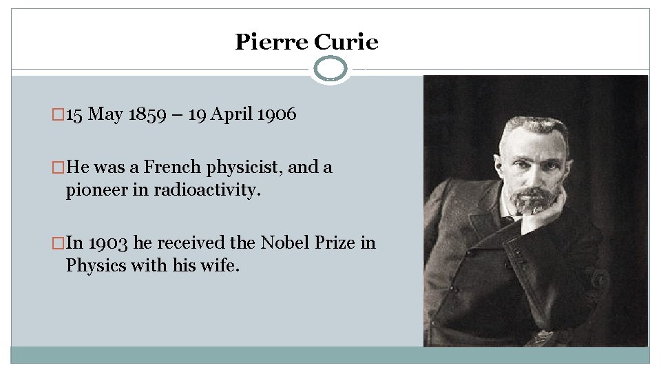 Pierre Curie � 15 May 1859 – 19 April 1906 �He was a French