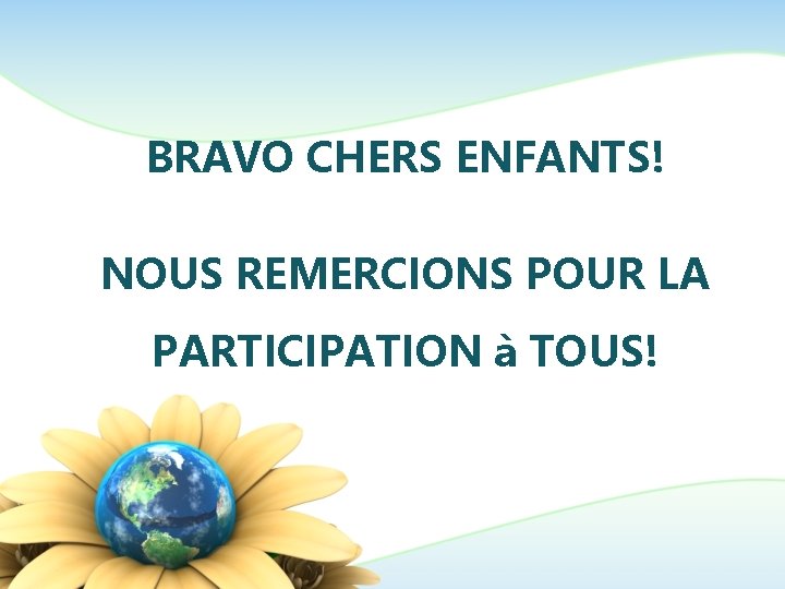 BRAVO CHERS ENFANTS! NOUS REMERCIONS POUR LA PARTICIPATION à TOUS! 