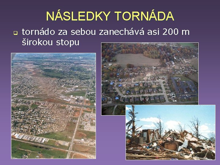 NÁSLEDKY TORNÁDA q tornádo za sebou zanechává asi 200 m širokou stopu NÁSLEDKY TORNÁDA q tornádo za sebou zanechává asi 200 m širokou stopu