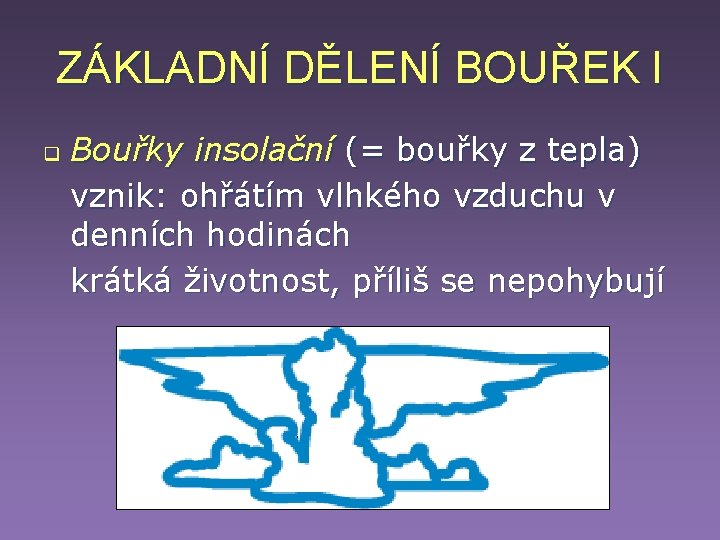 ZÁKLADNÍ DĚLENÍ BOUŘEK I q Bouřky insolační (= bouřky z tepla) vznik: ohřátím vlhkého ZÁKLADNÍ DĚLENÍ BOUŘEK I q Bouřky insolační (= bouřky z tepla) vznik: ohřátím vlhkého