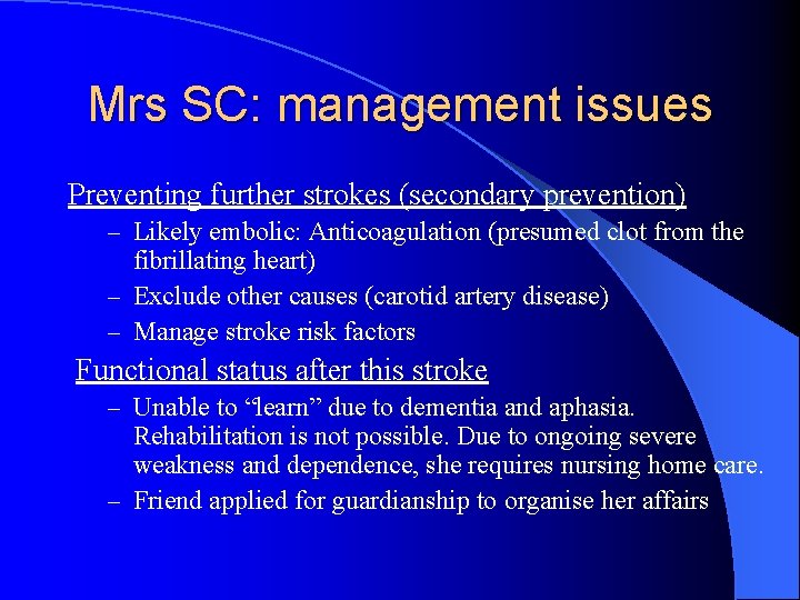 Mrs SC: management issues Preventing further strokes (secondary prevention) – Likely embolic: Anticoagulation (presumed
