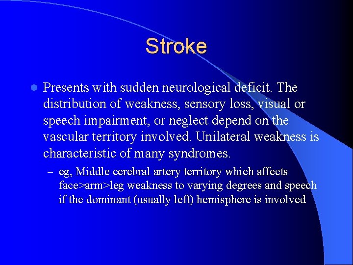 Stroke l Presents with sudden neurological deficit. The distribution of weakness, sensory loss, visual