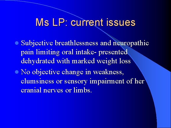 Ms LP: current issues l Subjective breathlessness and neuropathic pain limiting oral intake- presented