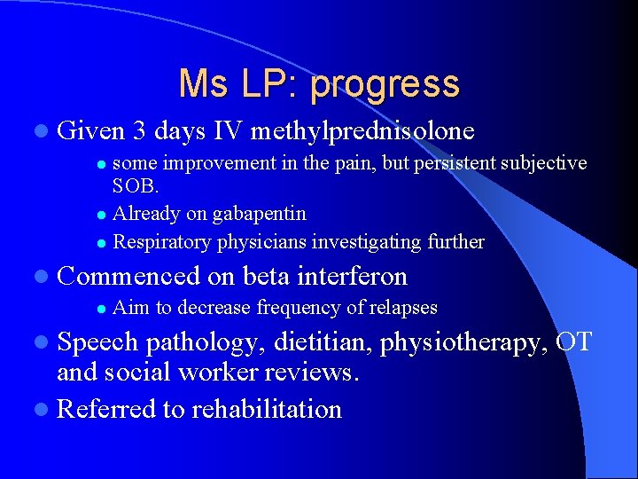 Ms LP: progress l Given 3 days IV methylprednisolone some improvement in the pain,