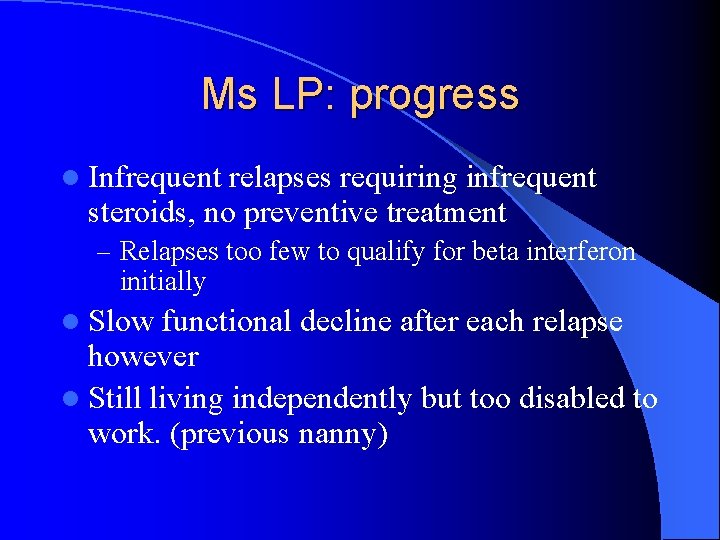 Ms LP: progress l Infrequent relapses requiring infrequent steroids, no preventive treatment – Relapses