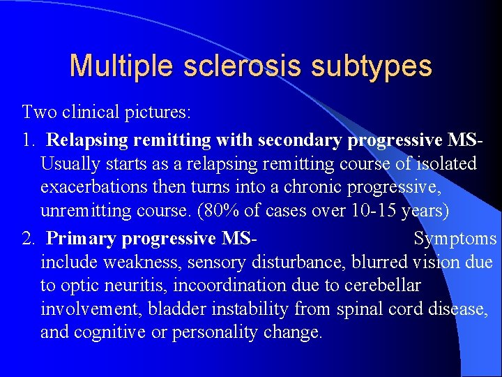 Multiple sclerosis subtypes Two clinical pictures: 1. Relapsing remitting with secondary progressive MS- Usually