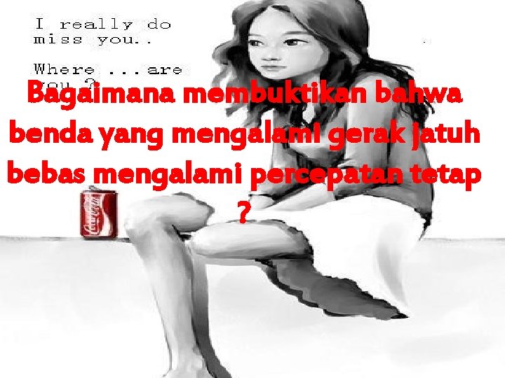 Bagaimana membuktikan bahwa benda yang mengalami gerak jatuh bebas mengalami percepatan tetap ? Bagaimana membuktikan bahwa benda yang mengalami gerak jatuh bebas mengalami percepatan tetap ?