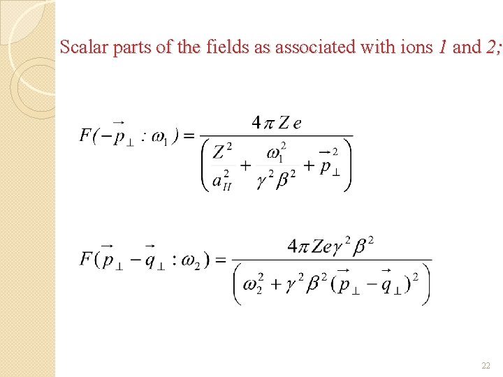 Scalar parts of the fields as associated with ions 1 and 2; 22 