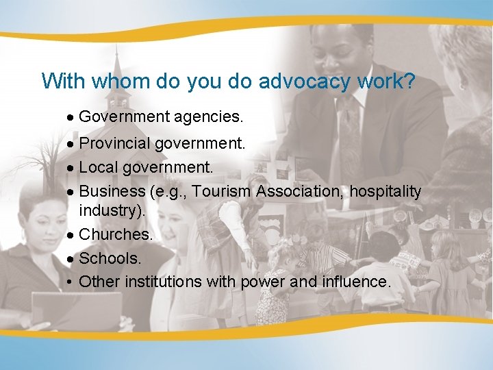 With whom do you do advocacy work? Government agencies. Provincial government. Local government. Business
