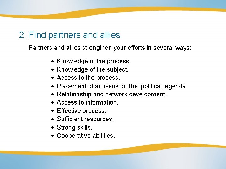 2. Find partners and allies. Partners and allies strengthen your efforts in several ways: