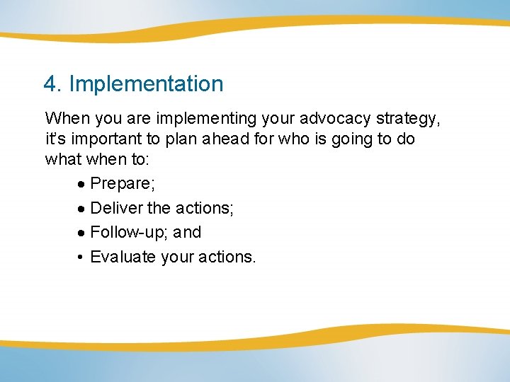 4. Implementation When you are implementing your advocacy strategy, it’s important to plan ahead