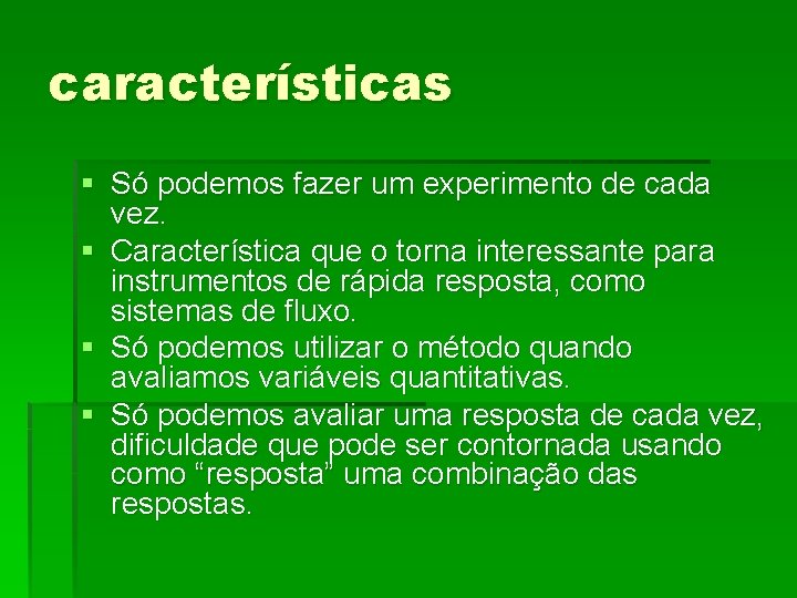 características § Só podemos fazer um experimento de cada vez. § Característica que o