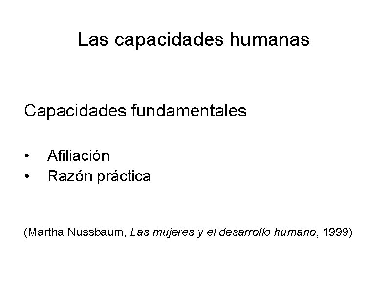 Las capacidades humanas Capacidades fundamentales • • Afiliación Razón práctica (Martha Nussbaum, Las mujeres