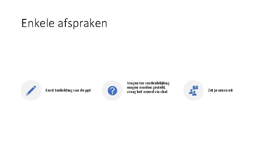 Enkele afspraken Eerst toelichting van de ppt Vragen ter verduidelijking mogen worden gesteld, vraag