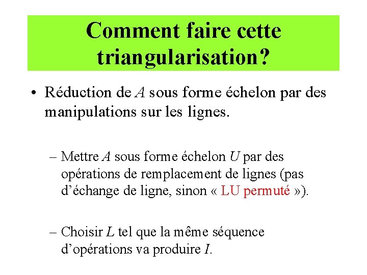 Comment faire cette triangularisation? • Réduction de A sous forme échelon par des manipulations