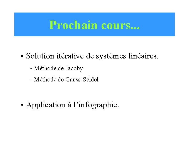 Prochain cours. . . • Solution itérative de systèmes linéaires. - Méthode de Jacoby