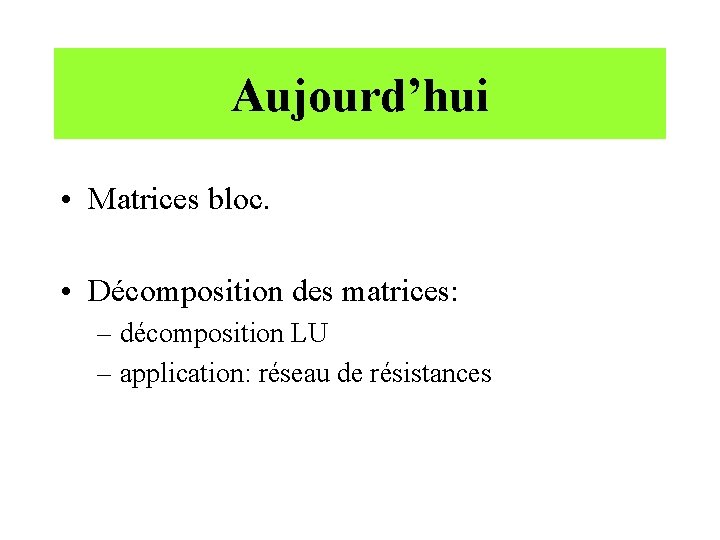 Aujourd’hui • Matrices bloc. • Décomposition des matrices: – décomposition LU – application: réseau