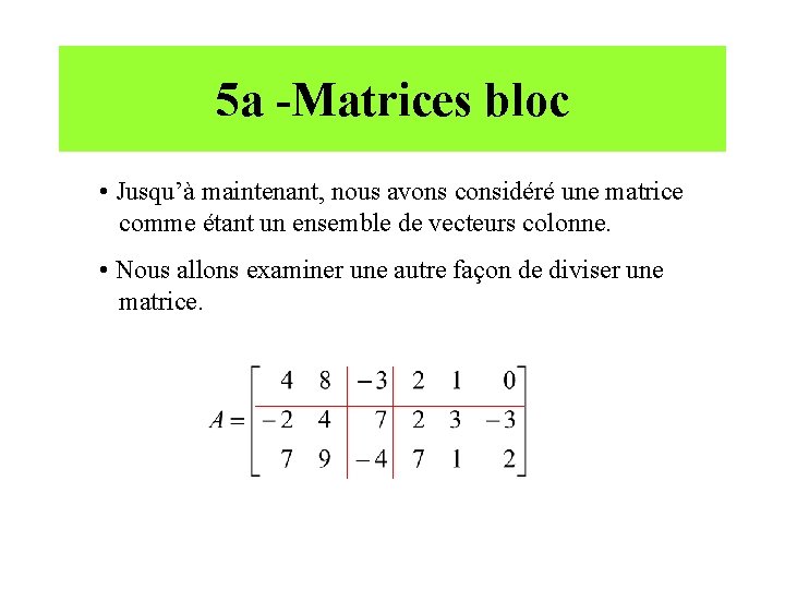 5 a -Matrices bloc • Jusqu’à maintenant, nous avons considéré une matrice comme étant