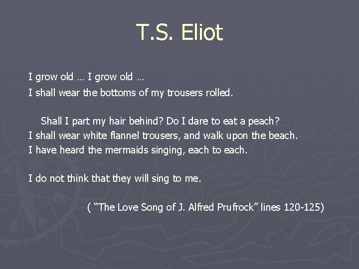 T. S. Eliot I grow old … I shall wear the bottoms of my
