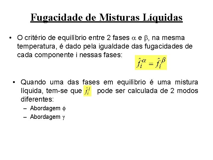 Fugacidade de Misturas Líquidas • O critério de equilíbrio entre 2 fases e ,