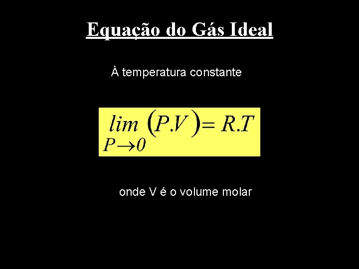 Equação do Gás Ideal À temperatura constante onde V é o volume molar 