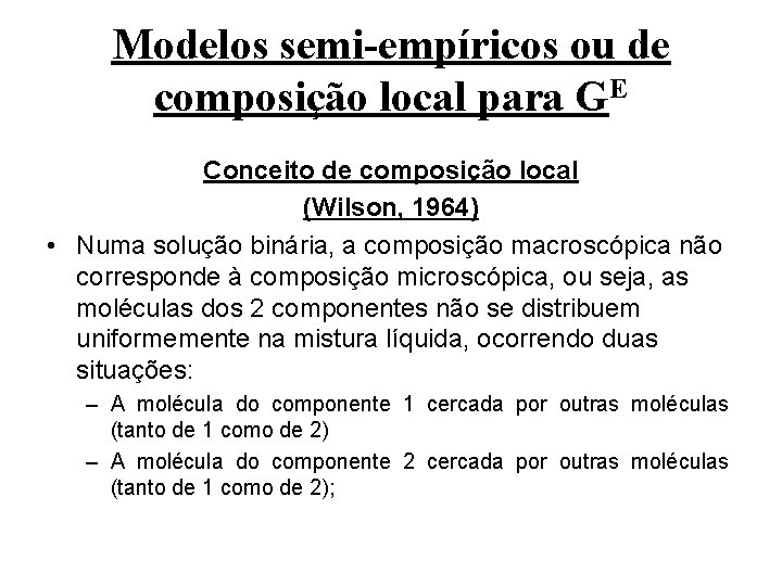 Modelos semi-empíricos ou de composição local para GE Conceito de composição local (Wilson, 1964)