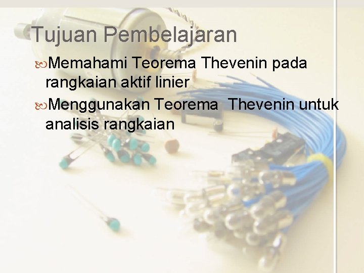 Tujuan Pembelajaran Memahami Teorema Thevenin pada rangkaian aktif linier Menggunakan Teorema Thevenin untuk analisis