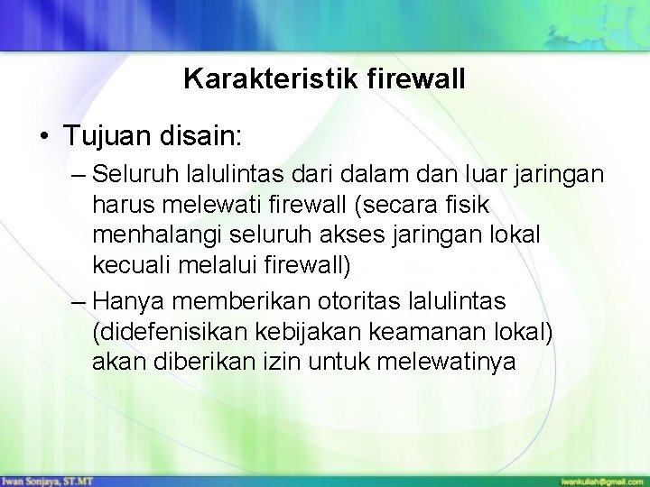 Karakteristik firewall • Tujuan disain: – Seluruh lalulintas dari dalam dan luar jaringan harus