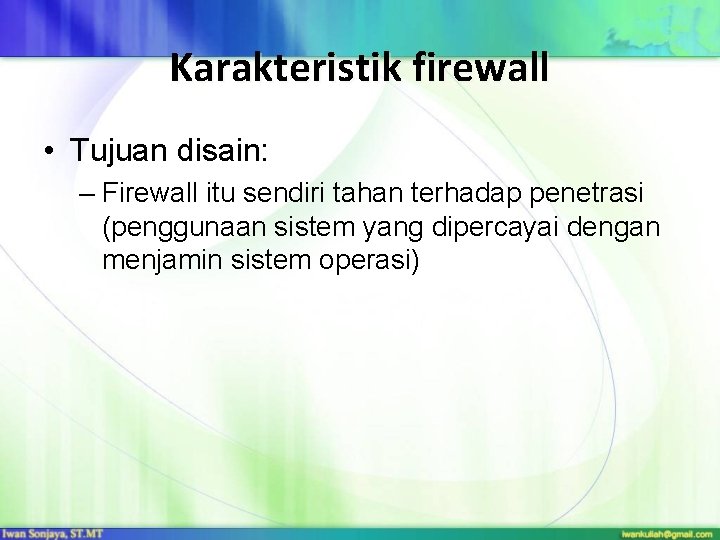Karakteristik firewall • Tujuan disain: – Firewall itu sendiri tahan terhadap penetrasi (penggunaan sistem