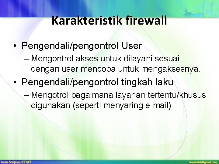 Karakteristik firewall • Pengendali/pengontrol User – Mengontrol akses untuk dilayani sesuai dengan user mencoba