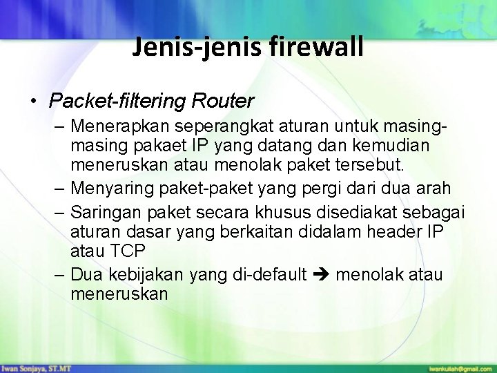 Jenis-jenis firewall • Packet-filtering Router – Menerapkan seperangkat aturan untuk masing pakaet IP yang
