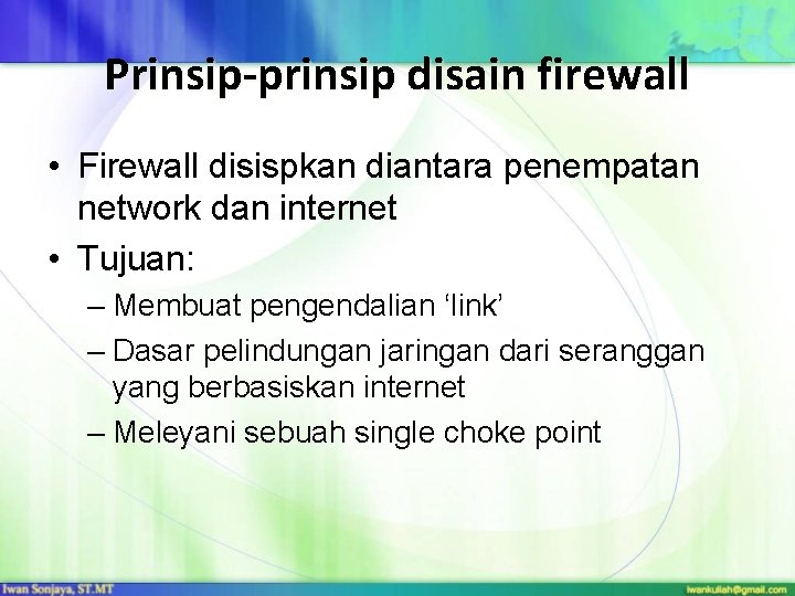 Prinsip-prinsip disain firewall • Firewall disispkan diantara penempatan network dan internet • Tujuan: –