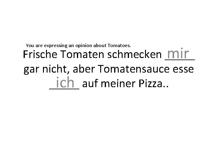 You are expressing an opinion about Tomatoes. Frische Tomaten schmecken _____ mir gar nicht,