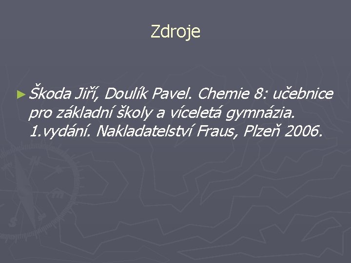 Zdroje ► Škoda Jiří, Doulík Pavel. Chemie 8: učebnice pro základní školy a víceletá