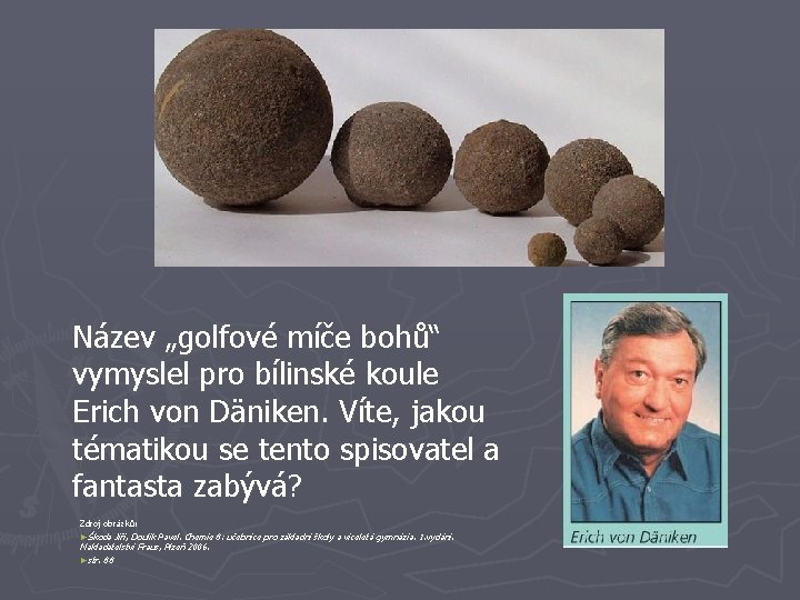 Název „golfové míče bohů“ vymyslel pro bílinské koule Erich von Däniken. Víte, jakou tématikou