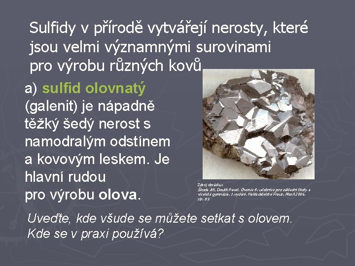 Sulfidy v přírodě vytvářejí nerosty, které jsou velmi významnými surovinami pro výrobu různých kovů.