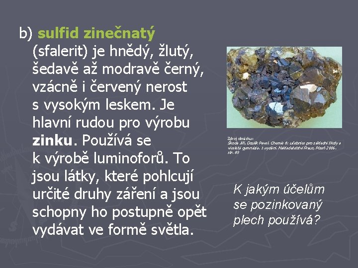 b) sulfid zinečnatý (sfalerit) je hnědý, žlutý, šedavě až modravě černý, vzácně i červený